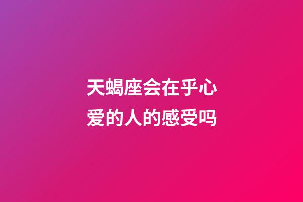 天蝎座会在乎心爱的人的感受吗-第1张-星座运势-玄机派