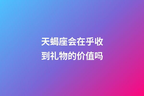 天蝎座会在乎收到礼物的价值吗-第1张-星座运势-玄机派