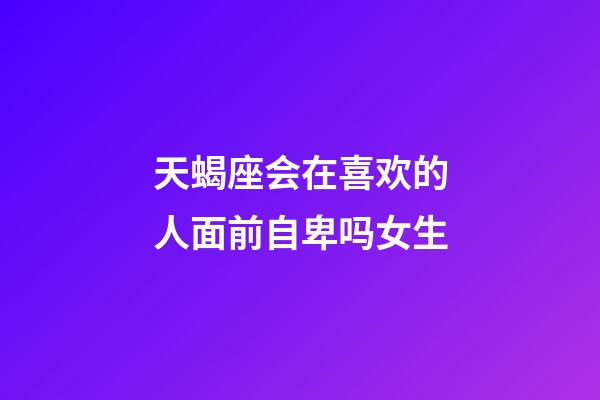 天蝎座会在喜欢的人面前自卑吗女生-第1张-星座运势-玄机派