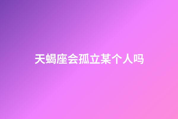 天蝎座会孤立某个人吗-第1张-星座运势-玄机派