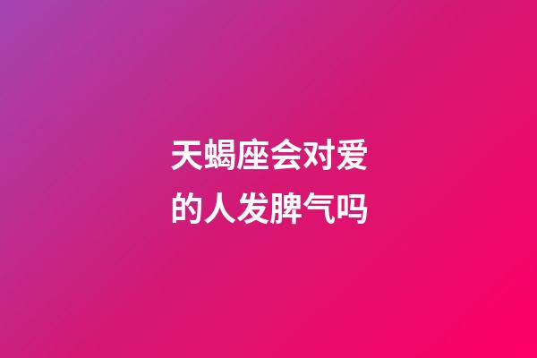 天蝎座会对爱的人发脾气吗-第1张-星座运势-玄机派