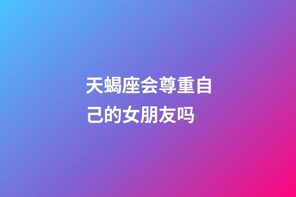 天蝎座会尊重自己的女朋友吗-第1张-星座运势-玄机派