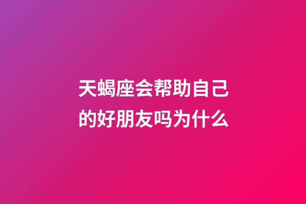 天蝎座会帮助自己的好朋友吗为什么-第1张-星座运势-玄机派