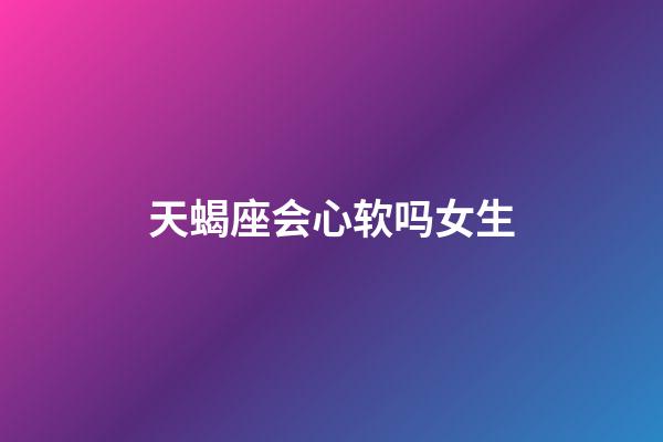 天蝎座会心软吗女生-第1张-星座运势-玄机派