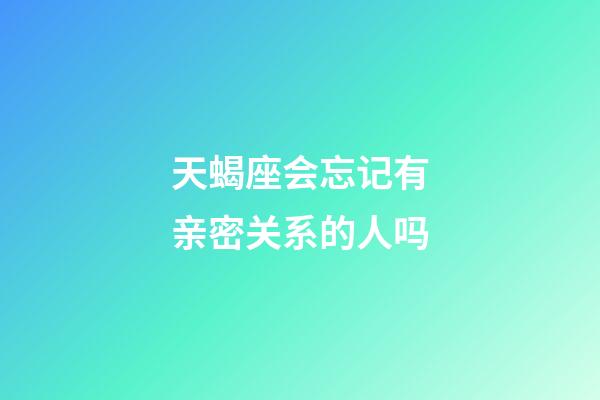 天蝎座会忘记有亲密关系的人吗-第1张-星座运势-玄机派