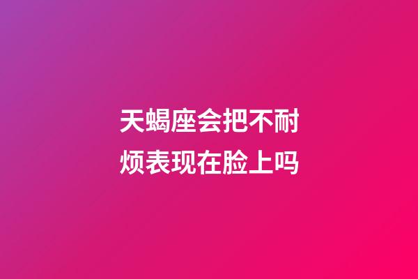 天蝎座会把不耐烦表现在脸上吗-第1张-星座运势-玄机派