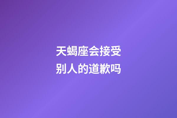 天蝎座会接受别人的道歉吗-第1张-星座运势-玄机派