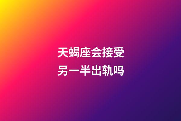 天蝎座会接受另一半出轨吗-第1张-星座运势-玄机派