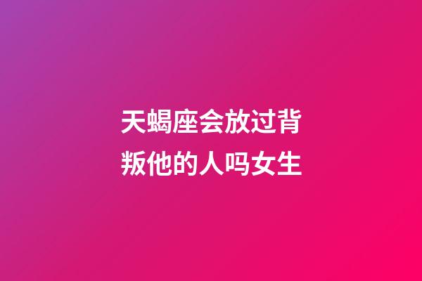 天蝎座会放过背叛他的人吗女生-第1张-星座运势-玄机派