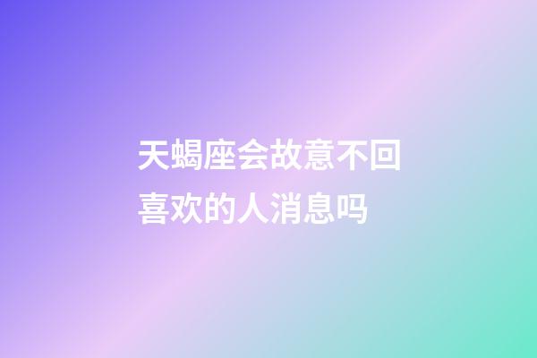 天蝎座会故意不回喜欢的人消息吗-第1张-星座运势-玄机派