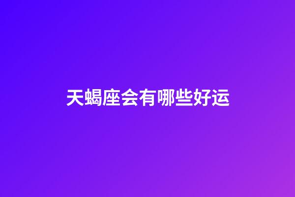 天蝎座会有哪些好运-第1张-星座运势-玄机派