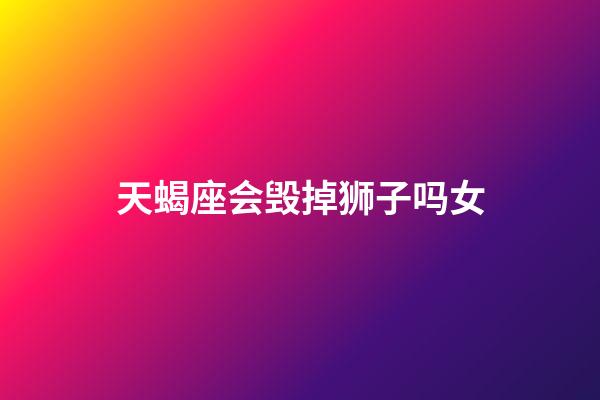 天蝎座会毁掉狮子吗女-第1张-星座运势-玄机派