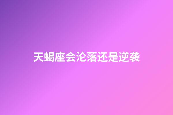 天蝎座会沦落还是逆袭-第1张-星座运势-玄机派