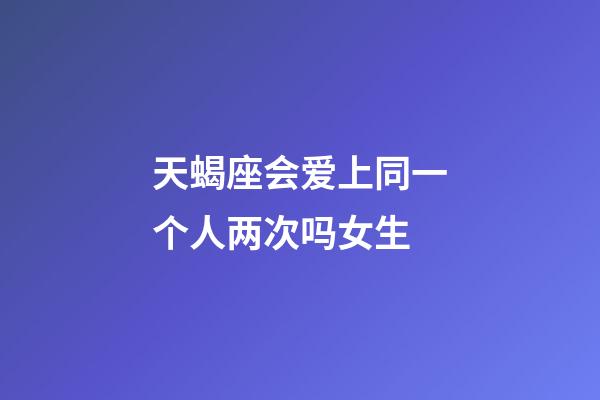 天蝎座会爱上同一个人两次吗女生-第1张-星座运势-玄机派