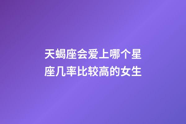 天蝎座会爱上哪个星座几率比较高的女生-第1张-星座运势-玄机派