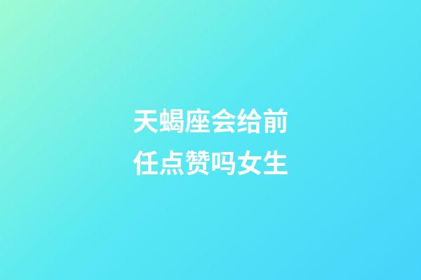 天蝎座会给前任点赞吗女生-第1张-星座运势-玄机派