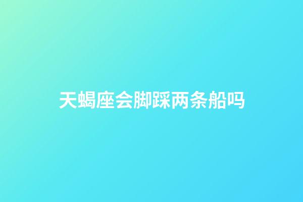 天蝎座会脚踩两条船吗-第1张-星座运势-玄机派