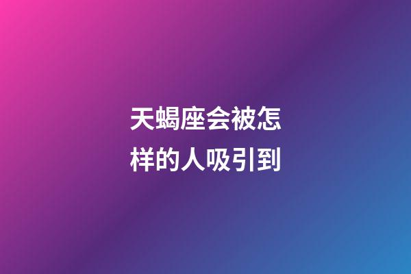 天蝎座会被怎样的人吸引到-第1张-星座运势-玄机派