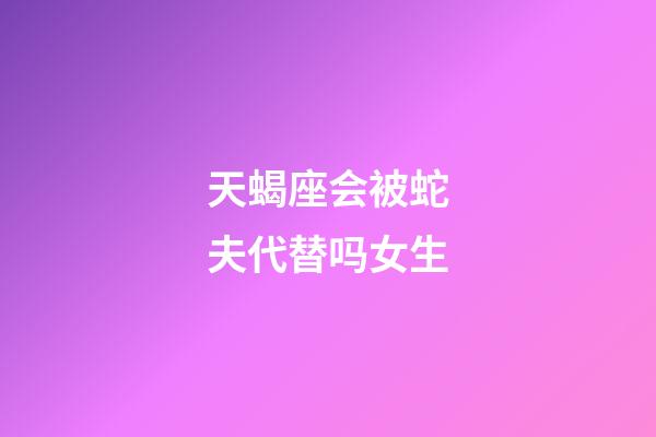 天蝎座会被蛇夫代替吗女生-第1张-星座运势-玄机派