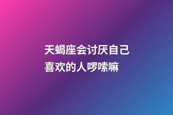 天蝎座会讨厌自己喜欢的人啰嗦嘛-第1张-星座运势-玄机派