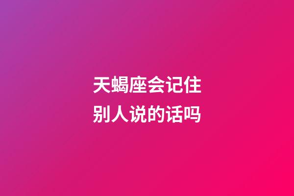 天蝎座会记住别人说的话吗-第1张-星座运势-玄机派