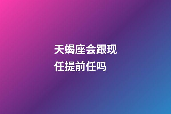 天蝎座会跟现任提前任吗-第1张-星座运势-玄机派