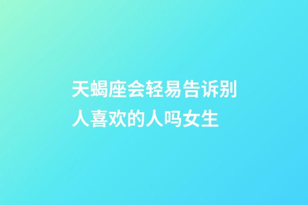 天蝎座会轻易告诉别人喜欢的人吗女生-第1张-星座运势-玄机派