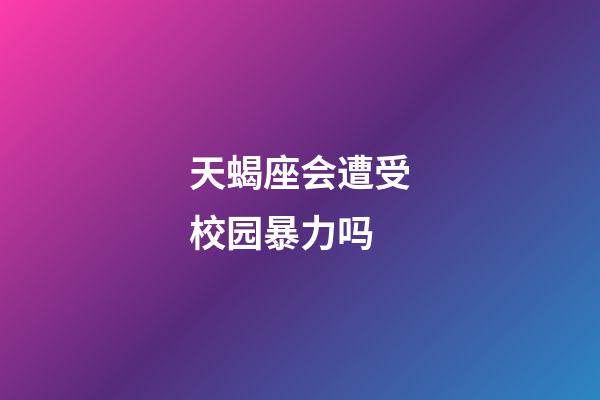 天蝎座会遭受校园暴力吗-第1张-星座运势-玄机派