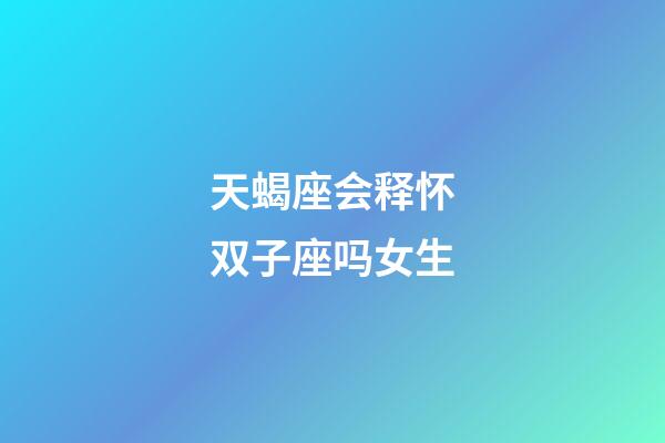 天蝎座会释怀双子座吗女生-第1张-星座运势-玄机派