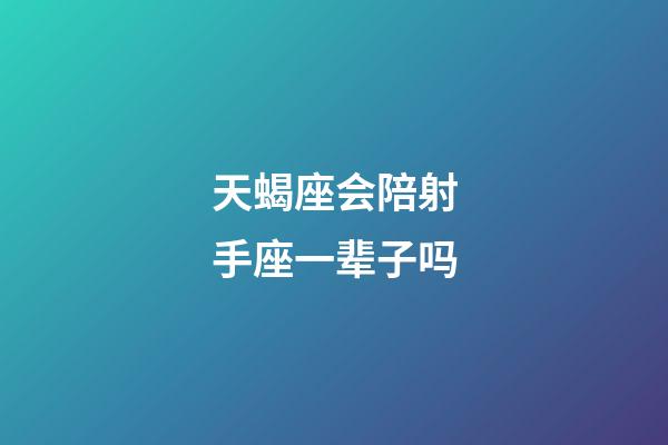 天蝎座会陪射手座一辈子吗-第1张-星座运势-玄机派