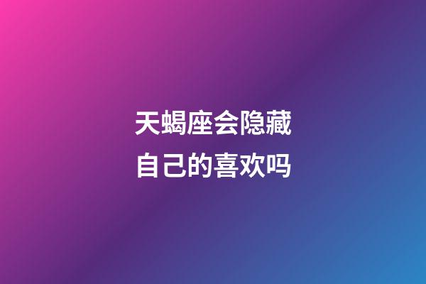 天蝎座会隐藏自己的喜欢吗-第1张-星座运势-玄机派