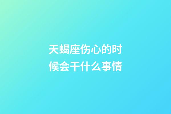 天蝎座伤心的时候会干什么事情-第1张-星座运势-玄机派