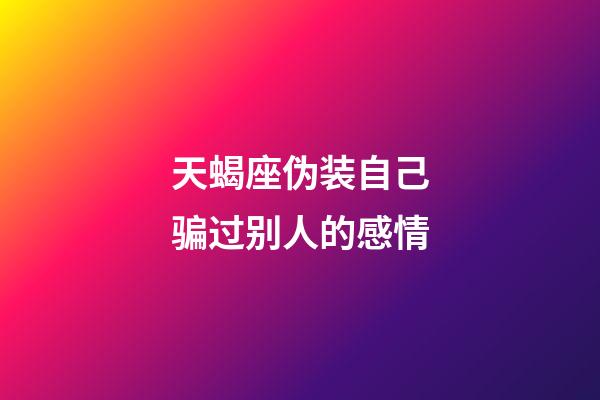 天蝎座伪装自己骗过别人的感情-第1张-星座运势-玄机派