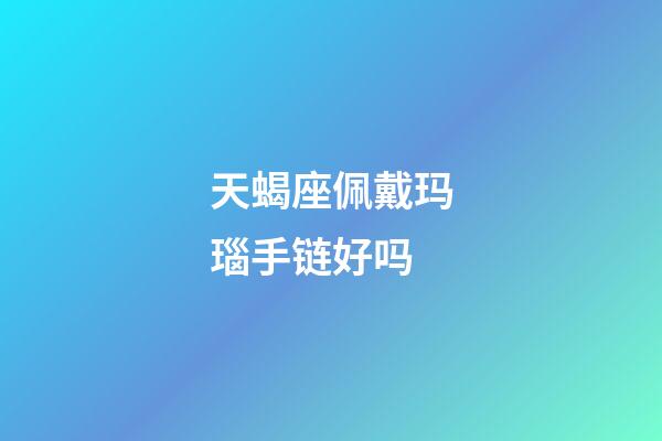 天蝎座佩戴玛瑙手链好吗-第1张-星座运势-玄机派