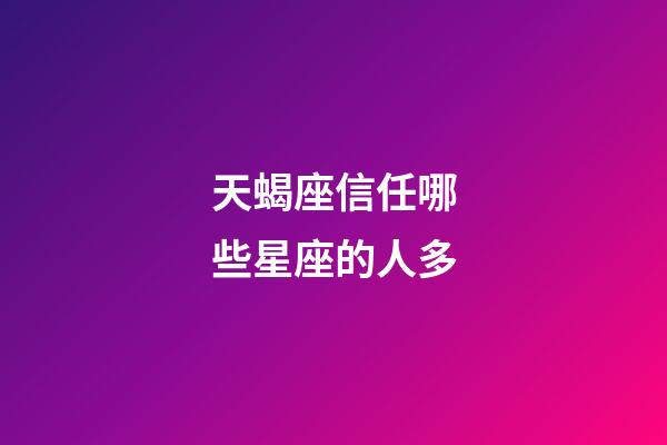 天蝎座信任哪些星座的人多-第1张-星座运势-玄机派