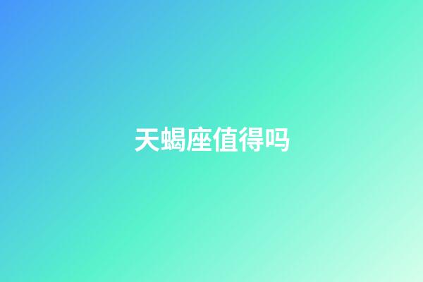 天蝎座值得吗-第1张-星座运势-玄机派