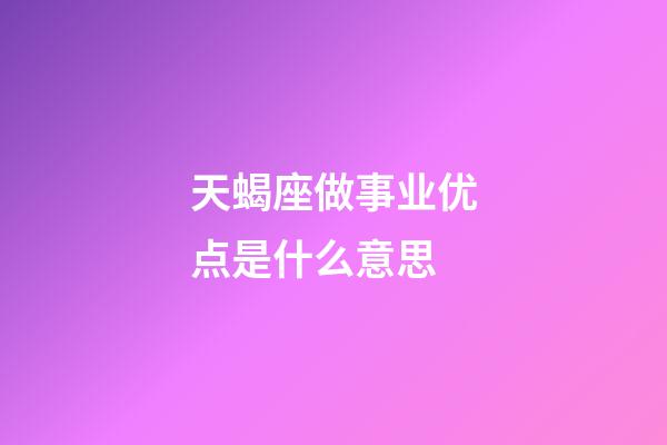 天蝎座做事业优点是什么意思-第1张-星座运势-玄机派