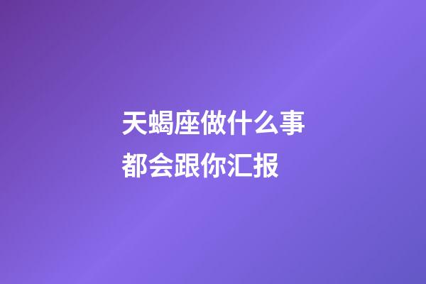 天蝎座做什么事都会跟你汇报-第1张-星座运势-玄机派