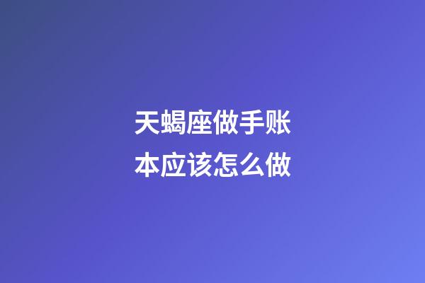 天蝎座做手账本应该怎么做-第1张-星座运势-玄机派