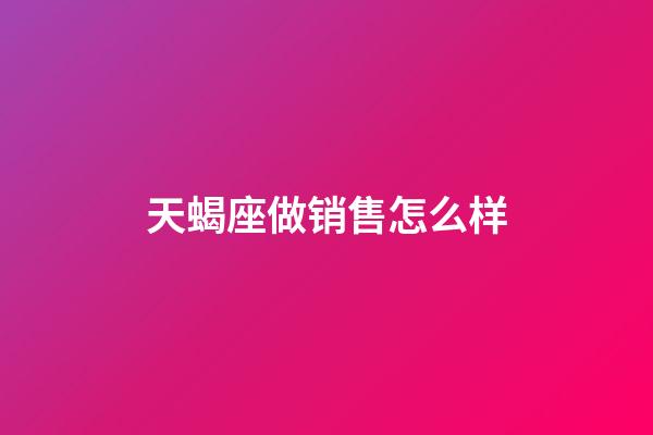 天蝎座做销售怎么样-第1张-星座运势-玄机派