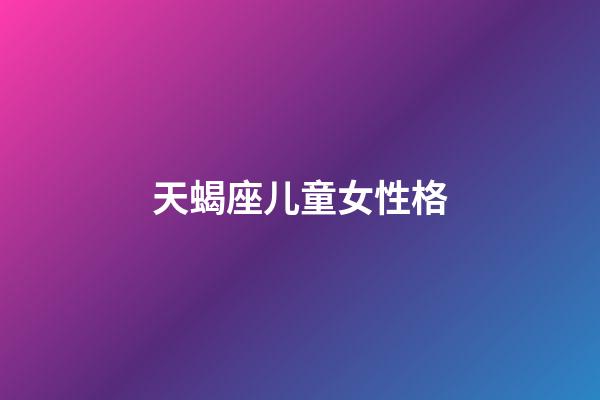 天蝎座儿童女性格-第1张-星座运势-玄机派