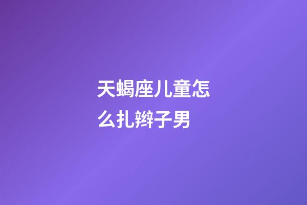 天蝎座儿童怎么扎辫子男-第1张-星座运势-玄机派