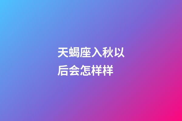 天蝎座入秋以后会怎样样-第1张-星座运势-玄机派