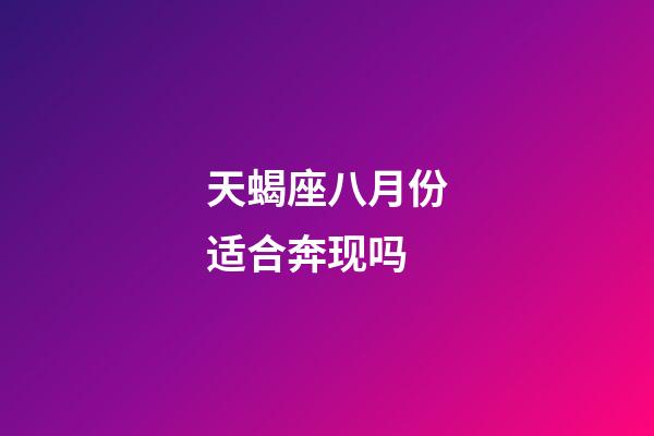 天蝎座八月份适合奔现吗-第1张-星座运势-玄机派