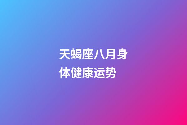 天蝎座八月身体健康运势-第1张-星座运势-玄机派