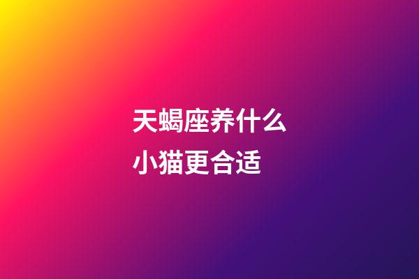 天蝎座养什么小猫更合适-第1张-星座运势-玄机派