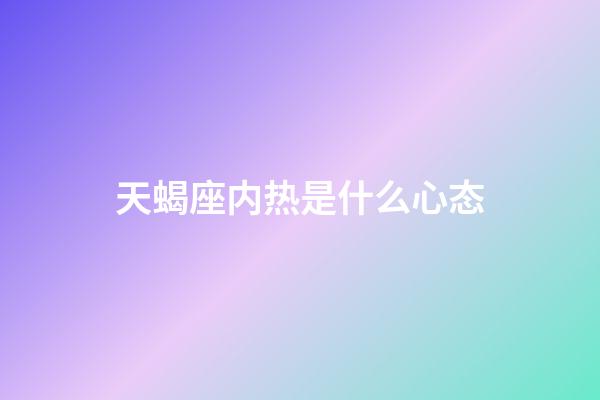 天蝎座内热是什么心态-第1张-星座运势-玄机派