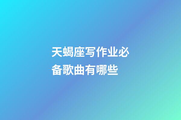 天蝎座写作业必备歌曲有哪些-第1张-星座运势-玄机派