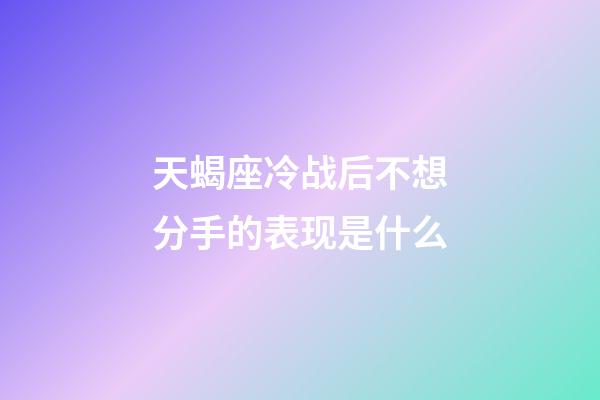 天蝎座冷战后不想分手的表现是什么-第1张-星座运势-玄机派