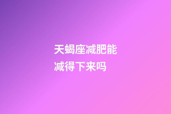 天蝎座减肥能减得下来吗-第1张-星座运势-玄机派